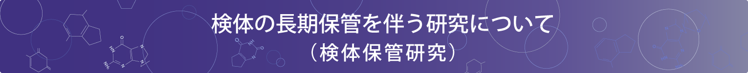 検体の長期保管を伴う研究について（検体保管研究）