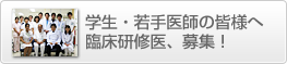 学生・若手医師の皆様へ臨床研修医、募集！