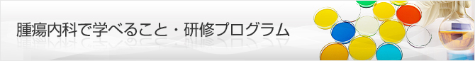 腫瘍内科で学べること・研修プログラム